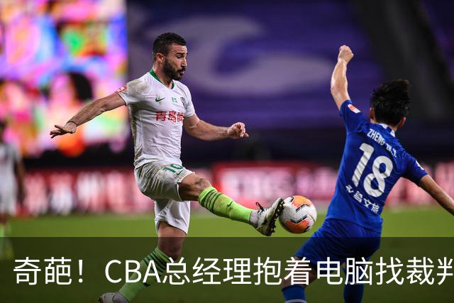 奇葩！CBA总经理抱着电脑找裁判理论，杨鸣：现在都这么搞了吗？