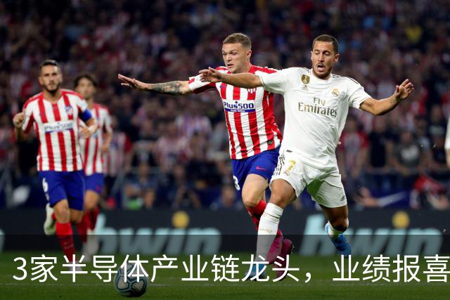 3家半导体产业链龙头，业绩报喜！